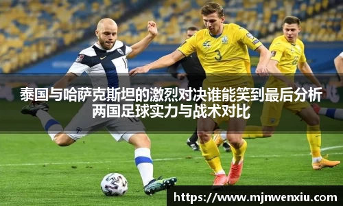 泰国与哈萨克斯坦的激烈对决谁能笑到最后分析两国足球实力与战术对比
