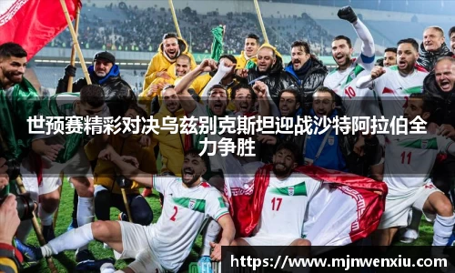 世预赛精彩对决乌兹别克斯坦迎战沙特阿拉伯全力争胜