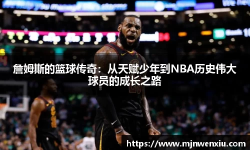 詹姆斯的篮球传奇：从天赋少年到NBA历史伟大球员的成长之路